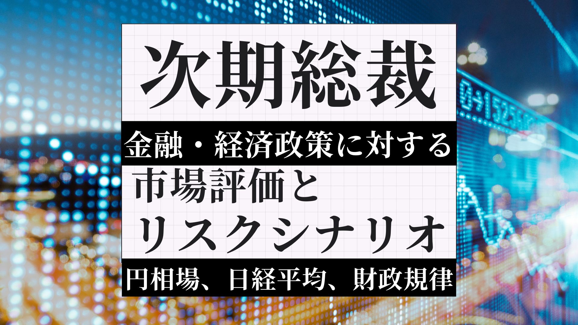 次期総裁の金融・経済政策に対する市場の評価とリスクシナリオ（円相場、日経平均、財政規律）