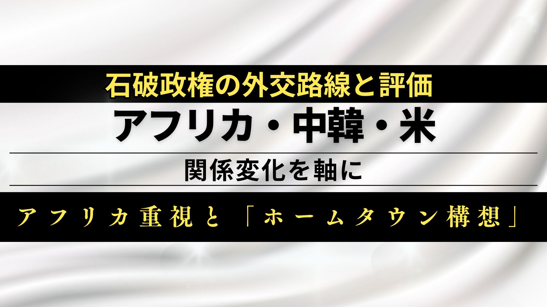 石破政権の外交路線と評価：アフリカ・中韓・米との関係変化を軸に